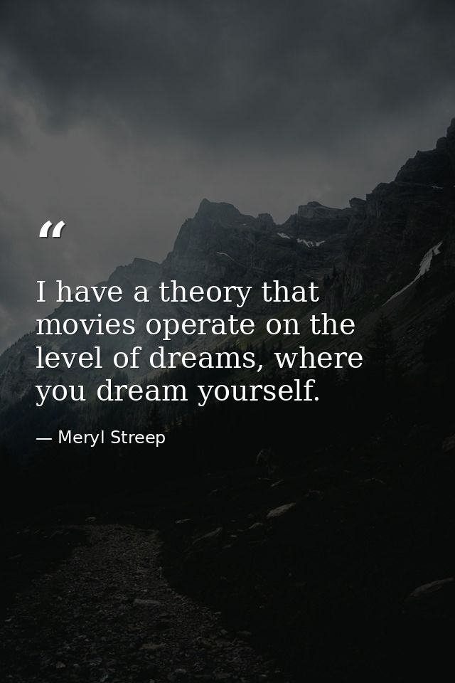 I have a theory that movies operate on the level of dreams, where you dream yourself. — Meryl Streep