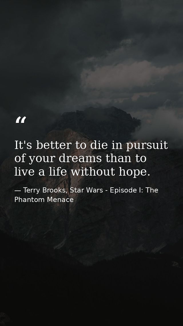 It's better to die in pursuit of your dreams than to live a life without hope. — Terry Brooks, Star Wars - Episode I: The Phantom Menace