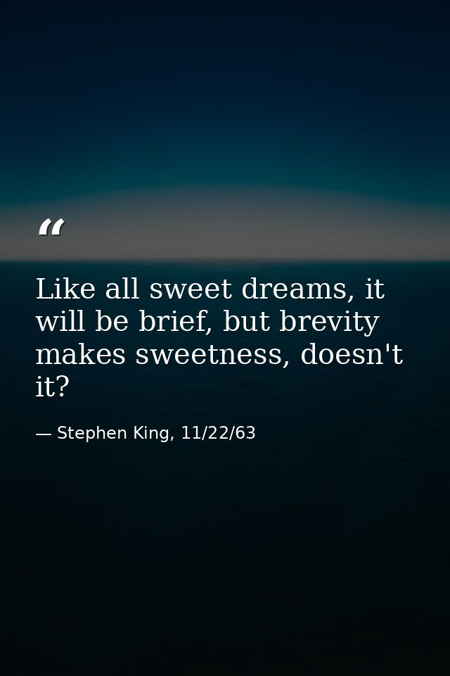 Like all sweet dreams, it will be brief, but brevity makes sweetness, doesn't it? — Stephen King, 11/22/63