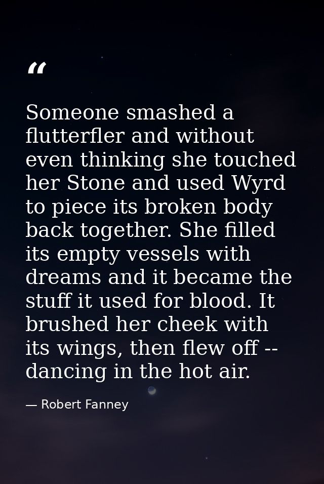 Someone smashed a flutterfler and without even thinking she touched her Stone and used Wyrd to piece its broken body bac — Robert Fanney