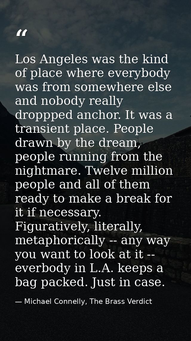 Los Angeles was the kind of place where everybody was from somewhere else and nobody really droppped anchor. It was a tr — Michael Connelly, The Brass Verdict