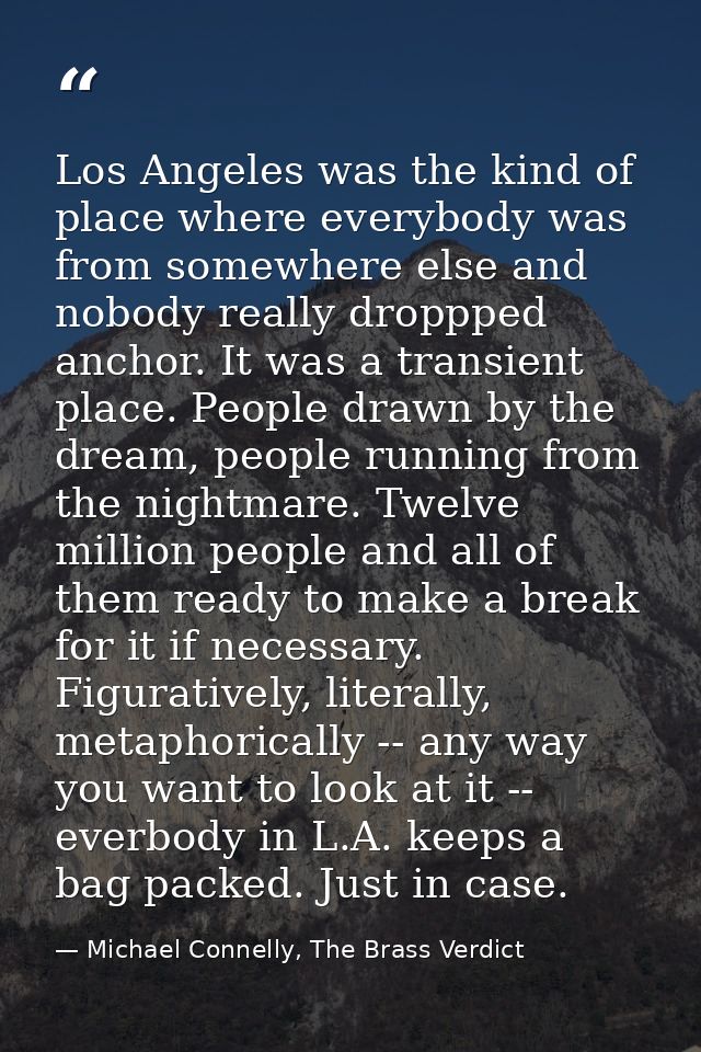 Los Angeles was the kind of place where everybody was from somewhere else and nobody really droppped anchor. It was a tr — Michael Connelly, The Brass Verdict