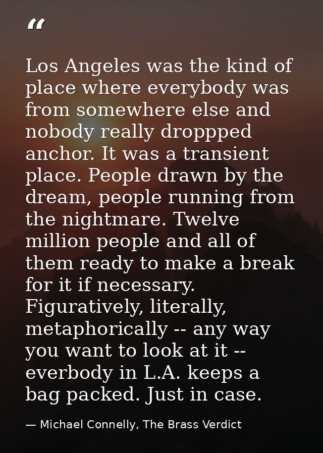 Los Angeles was the kind of place where everybody was from somewhere else and nobody really droppped anchor. It was a tr — Michael Connelly, The Brass Verdict