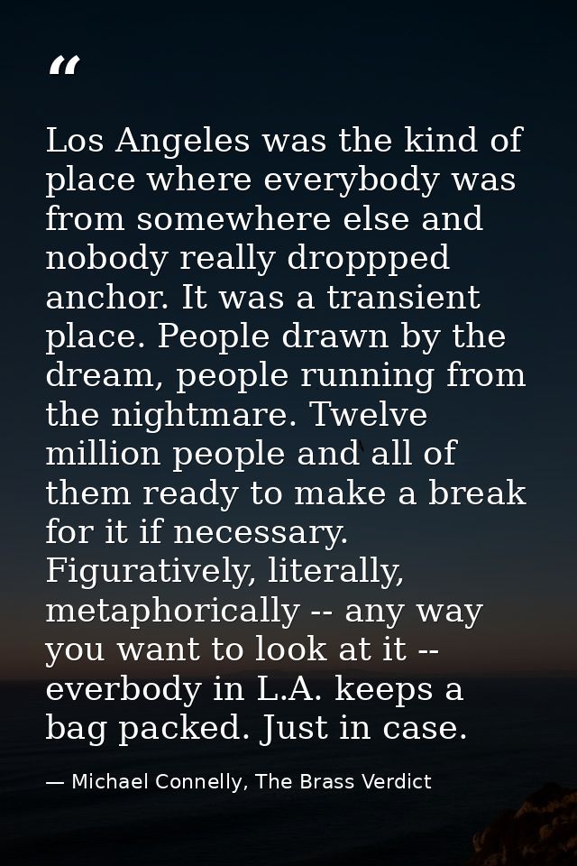 Los Angeles was the kind of place where everybody was from somewhere else and nobody really droppped anchor. It was a tr — Michael Connelly, The Brass Verdict