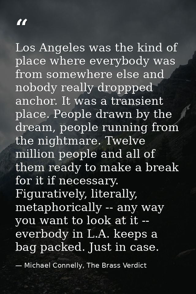 Los Angeles was the kind of place where everybody was from somewhere else and nobody really droppped anchor. It was a tr — Michael Connelly, The Brass Verdict