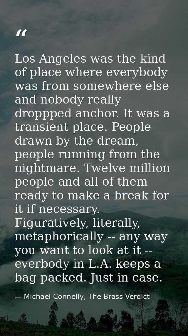 Los Angeles was the kind of place where everybody was from somewhere else and nobody really droppped anchor. It was a tr — Michael Connelly, The Brass Verdict