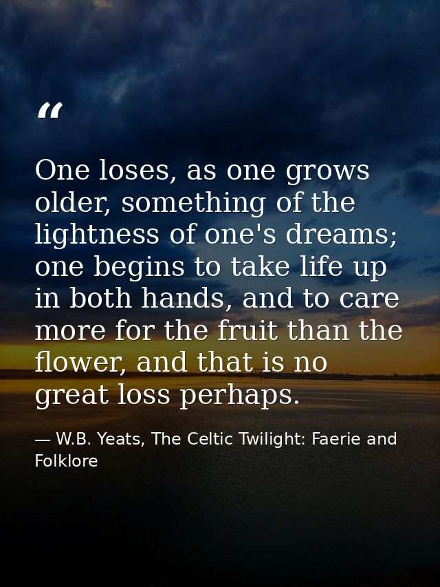 One loses, as one grows older, something of the lightness of one's dreams; one begins to take life up in both hands, and — W.B. Yeats, The Celtic Twilight: Faerie and Folklore