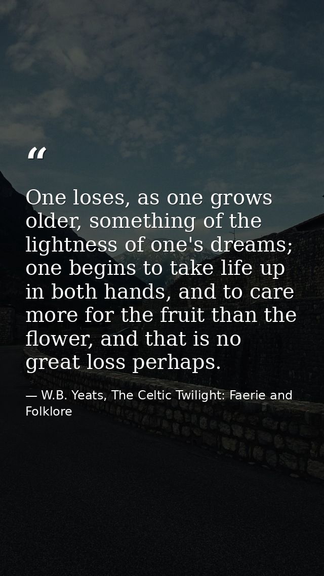 One loses, as one grows older, something of the lightness of one's dreams; one begins to take life up in both hands, and — W.B. Yeats, The Celtic Twilight: Faerie and Folklore