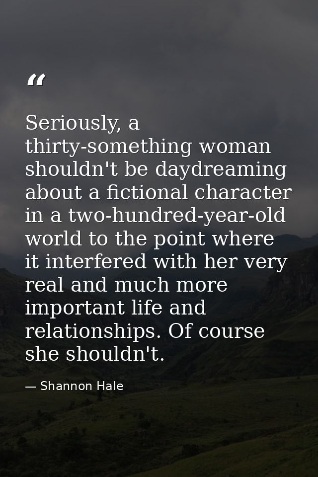 Seriously, a thirty-something woman shouldn't be daydreaming about a fictional character in a two-hundred-year-old world — Shannon Hale