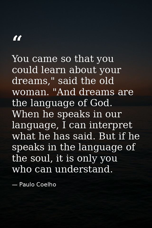 You came so that you could learn about your dreams," said the old woman. "And dreams are the language of God. When he sp — Paulo Coelho