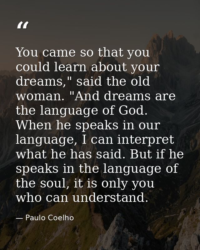You came so that you could learn about your dreams," said the old woman. "And dreams are the language of God. When he sp — Paulo Coelho