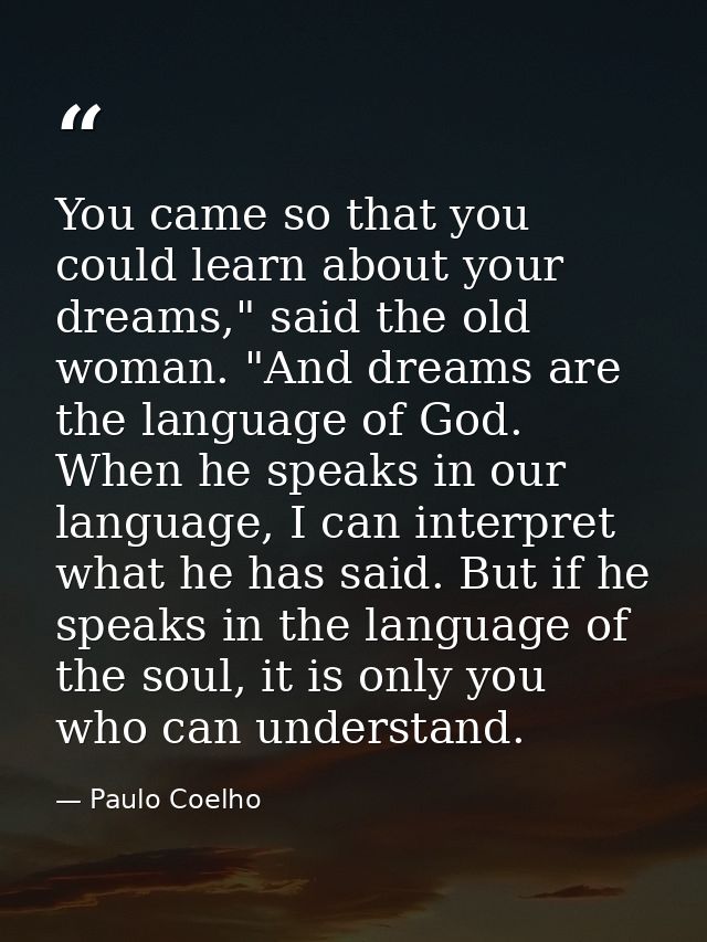 You came so that you could learn about your dreams," said the old woman. "And dreams are the language of God. When he sp — Paulo Coelho
