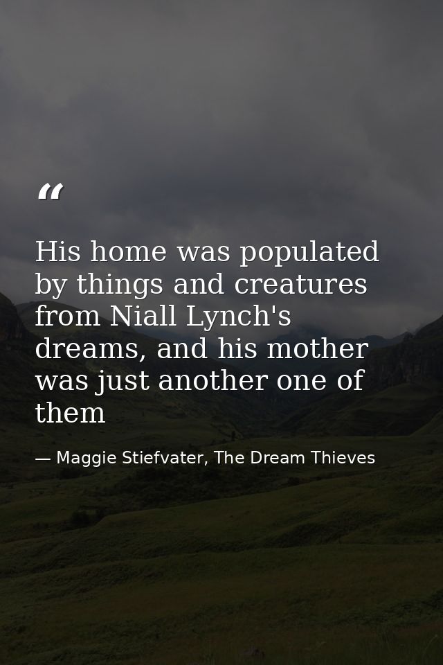 His home was populated by things and creatures from Niall Lynch's dreams, and his mother was just another one of them — Maggie Stiefvater, The Dream Thieves