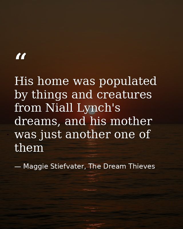 His home was populated by things and creatures from Niall Lynch's dreams, and his mother was just another one of them — Maggie Stiefvater, The Dream Thieves