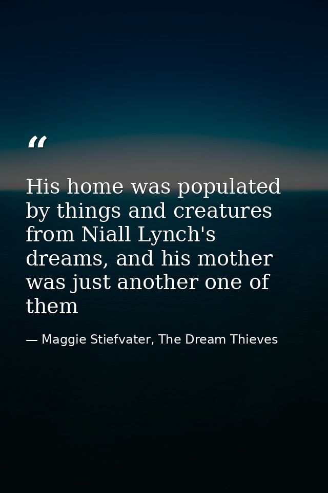 His home was populated by things and creatures from Niall Lynch's dreams, and his mother was just another one of them — Maggie Stiefvater, The Dream Thieves