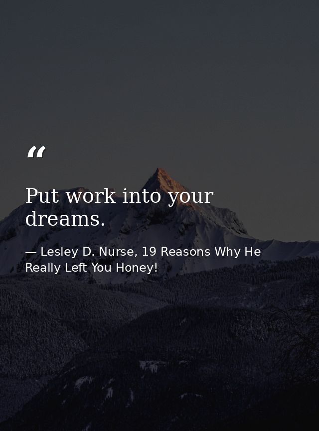 Put work into your dreams. — Lesley D. Nurse, 19 Reasons Why He Really Left You Honey!