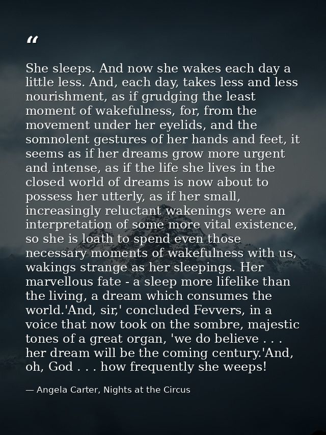 She sleeps. And now she wakes each day a little less. And, each day, takes less and less nourishment, as if grudging the — Angela Carter, Nights at the Circus
