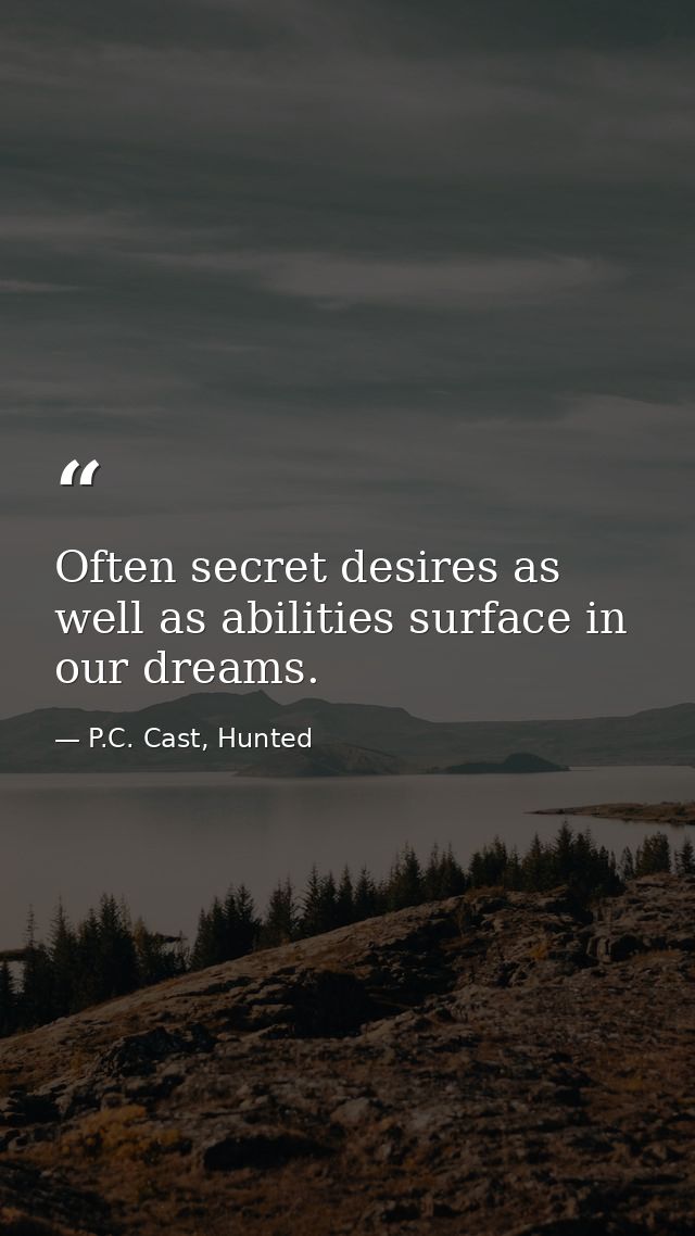 Often secret desires as well as abilities surface in our dreams. — P.C. Cast, Hunted