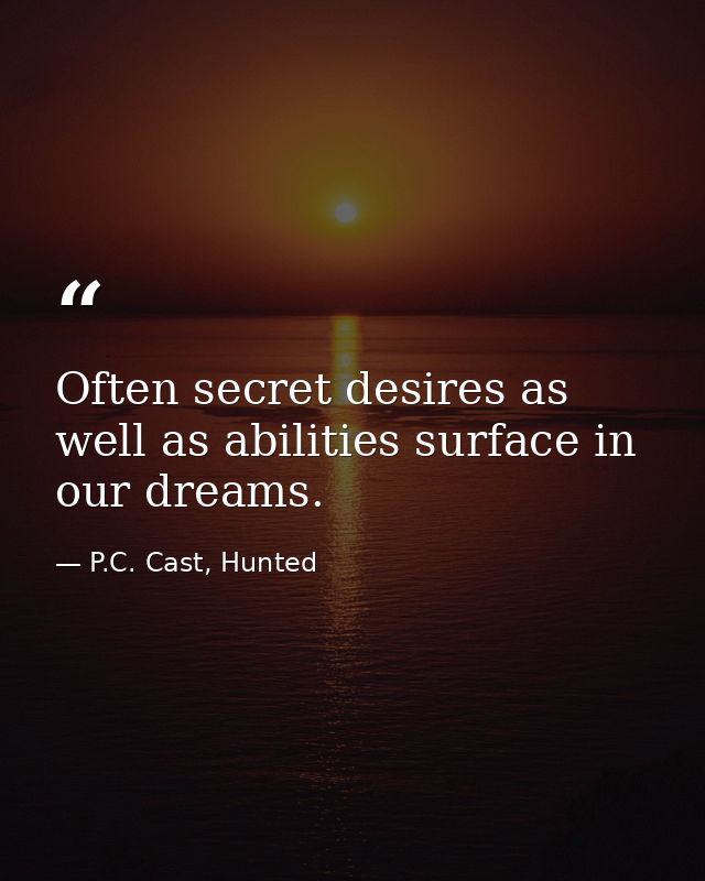 Often secret desires as well as abilities surface in our dreams. — P.C. Cast, Hunted