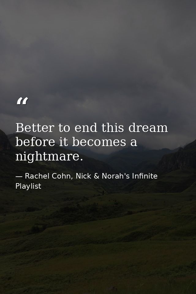 Better to end this dream before it becomes a nightmare. — Rachel Cohn, Nick & Norah's Infinite Playlist