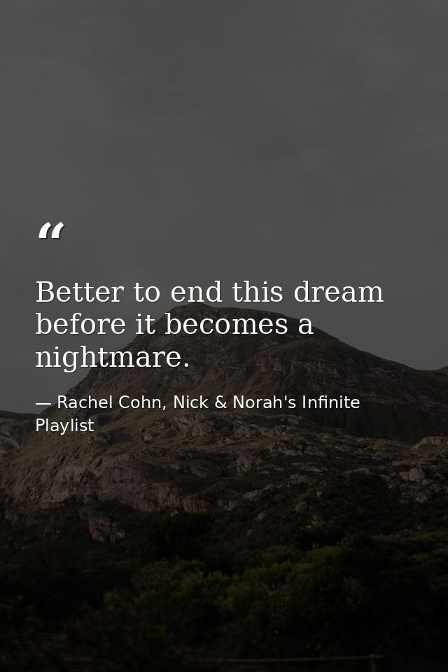 Better to end this dream before it becomes a nightmare. — Rachel Cohn, Nick & Norah's Infinite Playlist