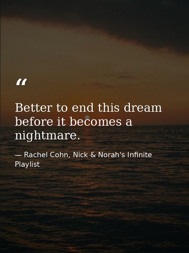 Better to end this dream before it becomes a nightmare. — Rachel Cohn, Nick & Norah's Infinite Playlist