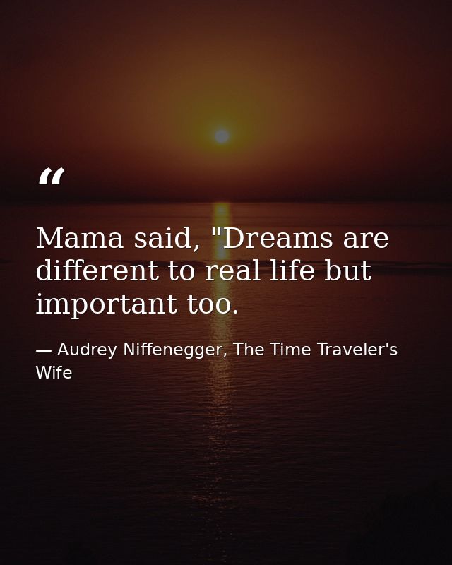Mama said, "Dreams are different to real life but important too. — Audrey Niffenegger, The Time Traveler's Wife