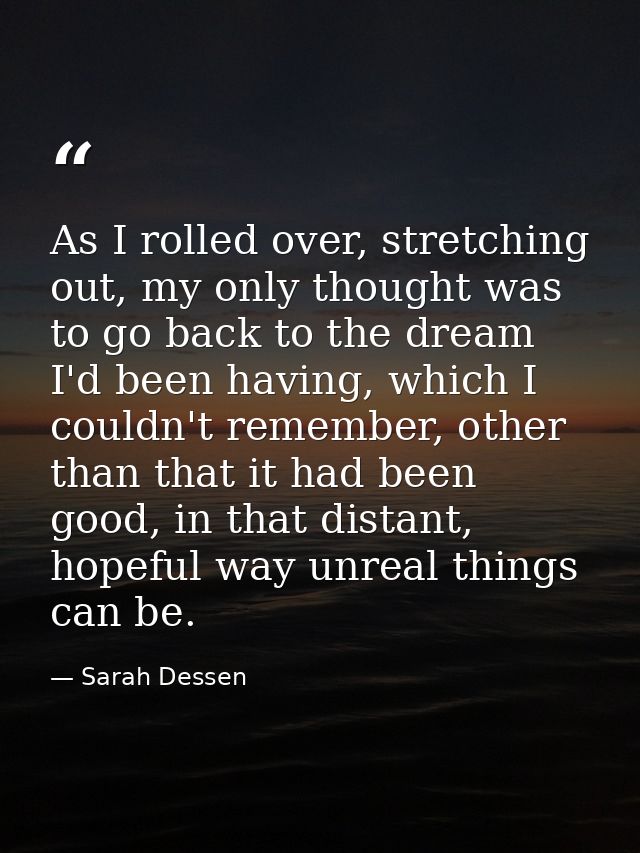 As I rolled over, stretching out, my only thought was to go back to the dream I'd been having, which I couldn't remember — Sarah Dessen