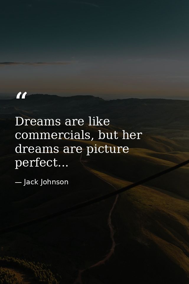 Dreams are like commercials, but her dreams are picture perfect... — Jack Johnson