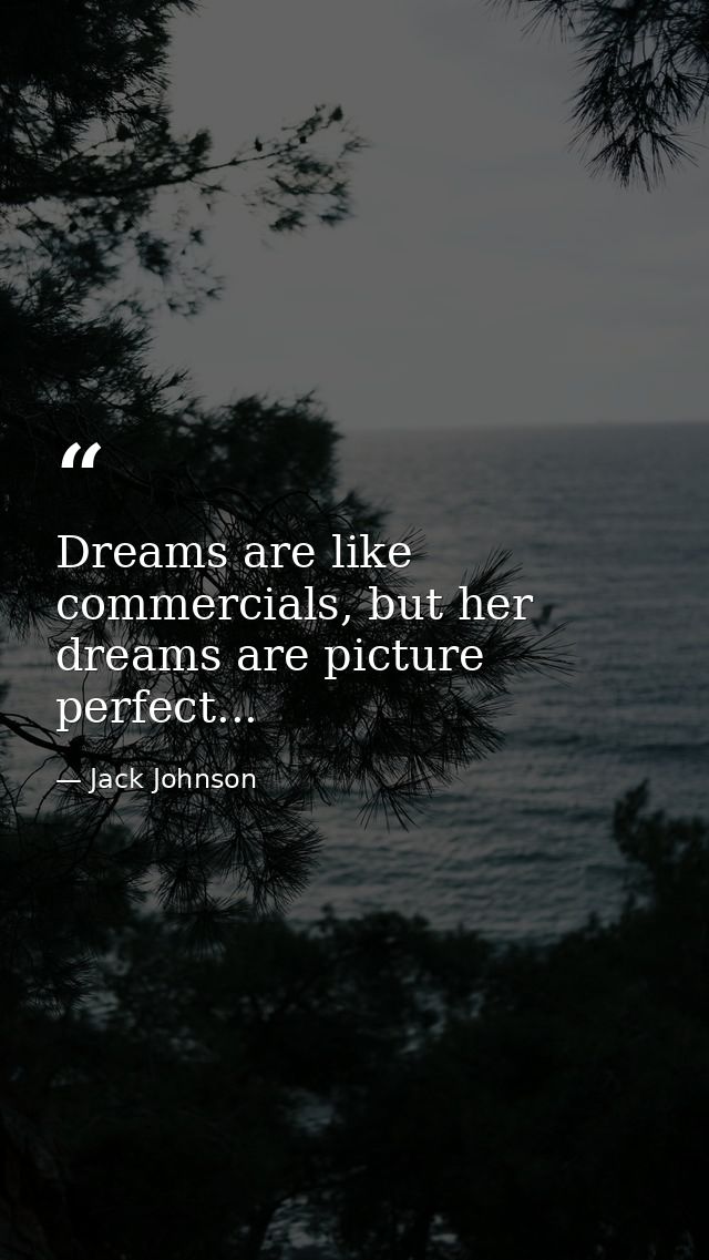 Dreams are like commercials, but her dreams are picture perfect... — Jack Johnson