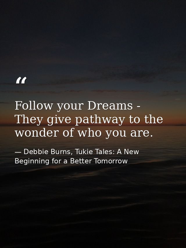 Follow your Dreams - They give pathway to the wonder of who you are. — Debbie Burns, Tukie Tales: A New Beginning for a Better Tomorrow