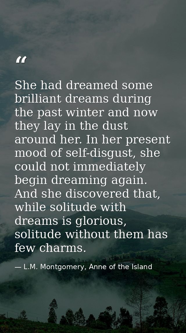 She had dreamed some brilliant dreams during the past winter and now they lay in the dust around her. In her present moo — L.M. Montgomery, Anne of the Island