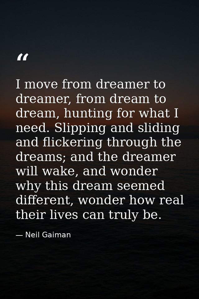 I move from dreamer to dreamer, from dream to dream, hunting for what I need. Slipping and sliding and flickering throug — Neil Gaiman