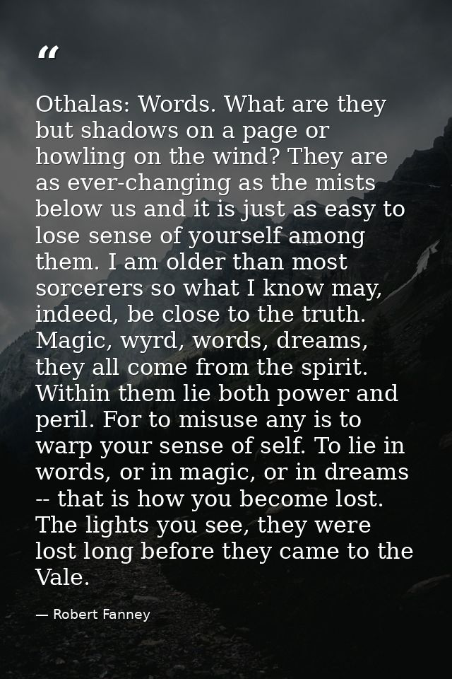 Othalas: Words. What are they but shadows on a page or howling on the wind? They are as ever-changing as the mists below — Robert Fanney