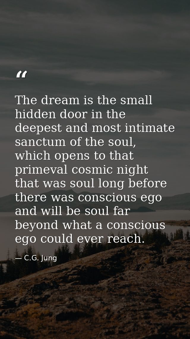The dream is the small hidden door in the deepest and most intimate sanctum of the soul, which opens to that primeval co — C.G. Jung