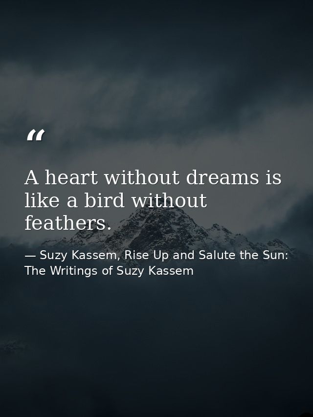 A heart without dreams is like a bird without feathers. — Suzy Kassem, Rise Up and Salute the Sun: The Writings of Suzy Kassem