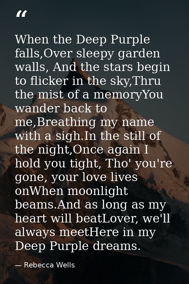 When the Deep Purple falls,Over sleepy garden walls, And the stars begin to flicker in the sky,Thru the mist of a memory — Rebecca Wells