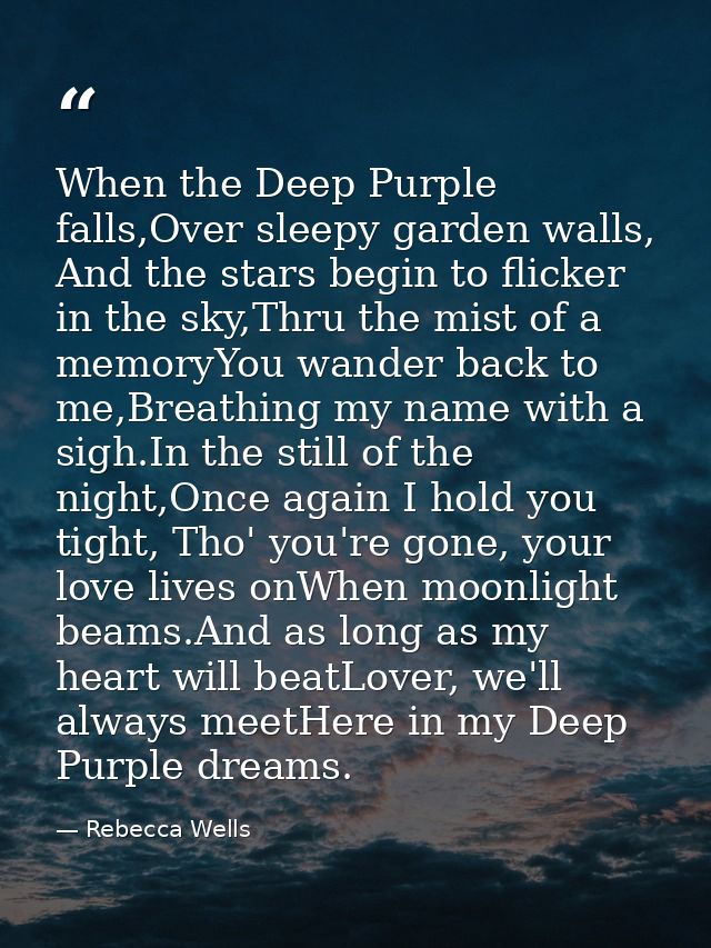 When the Deep Purple falls,Over sleepy garden walls, And the stars begin to flicker in the sky,Thru the mist of a memory — Rebecca Wells