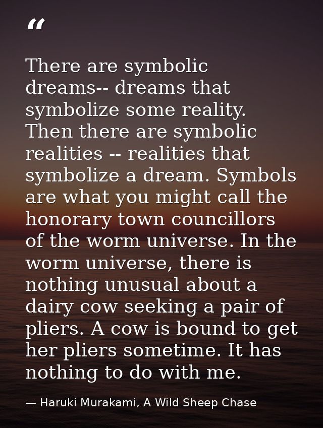 There are symbolic dreams-- dreams that symbolize some reality. Then there are symbolic realities -- realities that symb — Haruki Murakami, A Wild Sheep Chase