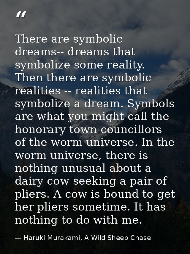 There are symbolic dreams-- dreams that symbolize some reality. Then there are symbolic realities -- realities that symb — Haruki Murakami, A Wild Sheep Chase