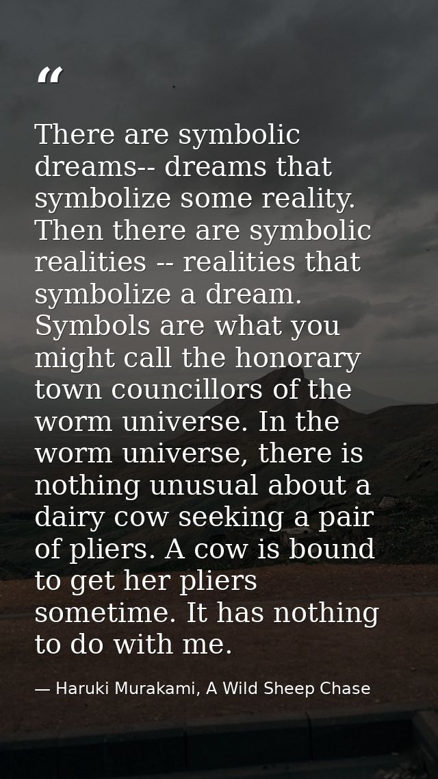 There are symbolic dreams-- dreams that symbolize some reality. Then there are symbolic realities -- realities that symb — Haruki Murakami, A Wild Sheep Chase