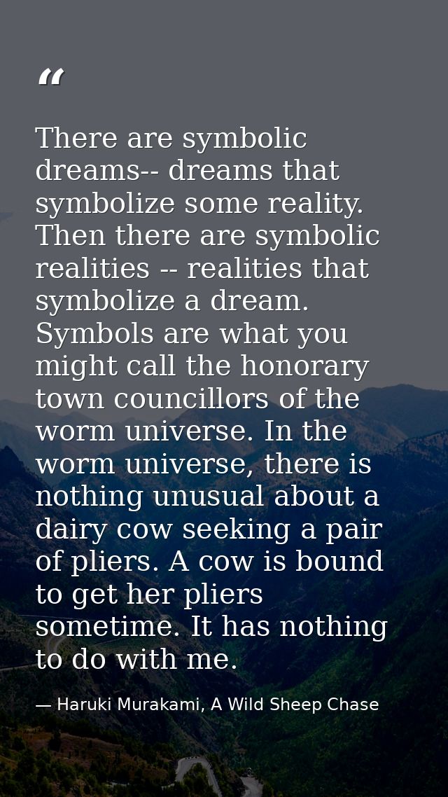 There are symbolic dreams-- dreams that symbolize some reality. Then there are symbolic realities -- realities that symb — Haruki Murakami, A Wild Sheep Chase