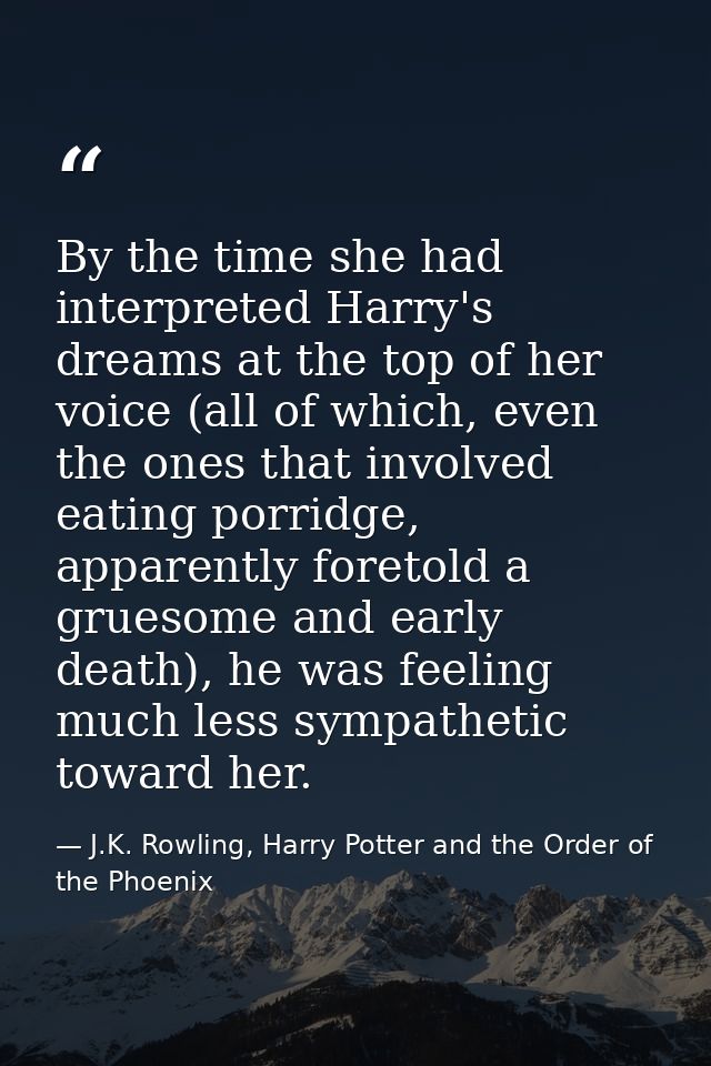 By the time she had interpreted Harry's dreams at the top of her voice (all of which, even the ones that involved eating — J.K. Rowling, Harry Potter and the Order of the Phoenix