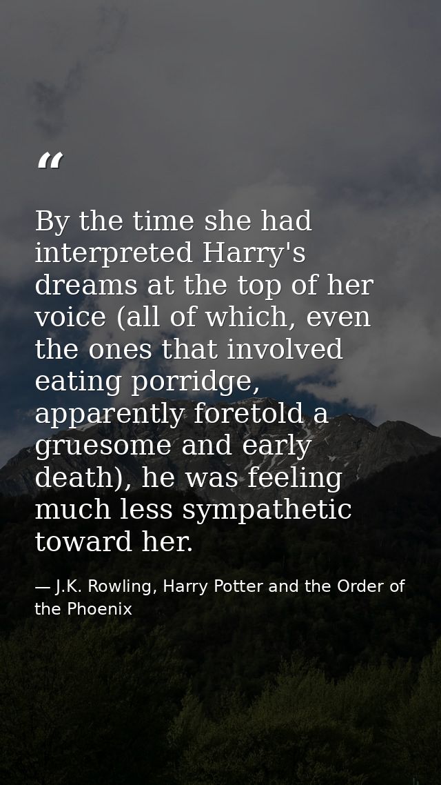 By the time she had interpreted Harry's dreams at the top of her voice (all of which, even the ones that involved eating — J.K. Rowling, Harry Potter and the Order of the Phoenix