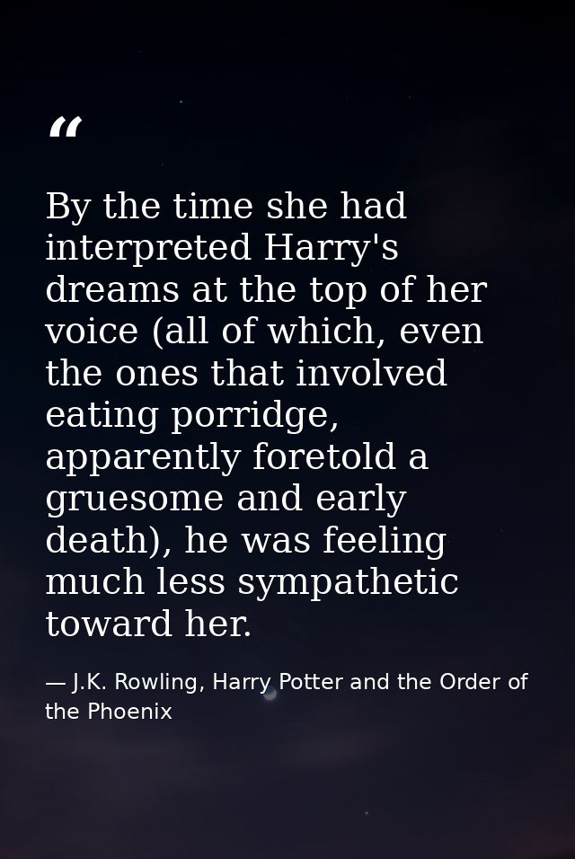 By the time she had interpreted Harry's dreams at the top of her voice (all of which, even the ones that involved eating — J.K. Rowling, Harry Potter and the Order of the Phoenix