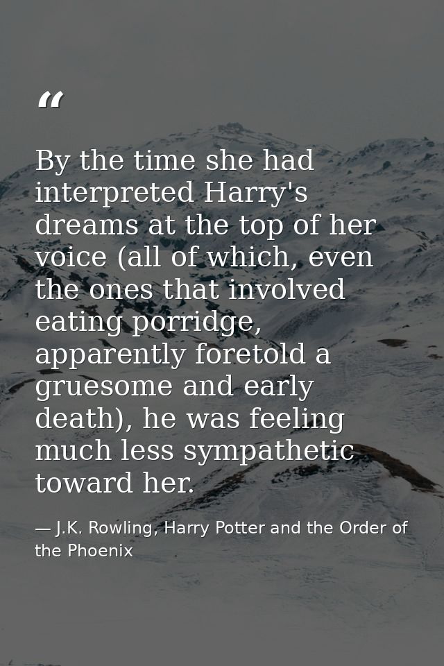 By the time she had interpreted Harry's dreams at the top of her voice (all of which, even the ones that involved eating — J.K. Rowling, Harry Potter and the Order of the Phoenix