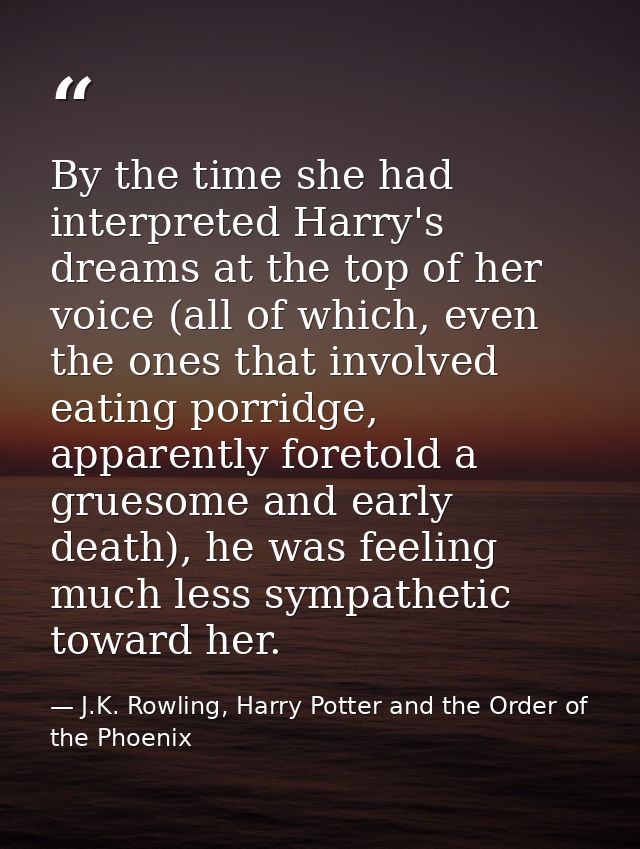 By the time she had interpreted Harry's dreams at the top of her voice (all of which, even the ones that involved eating — J.K. Rowling, Harry Potter and the Order of the Phoenix