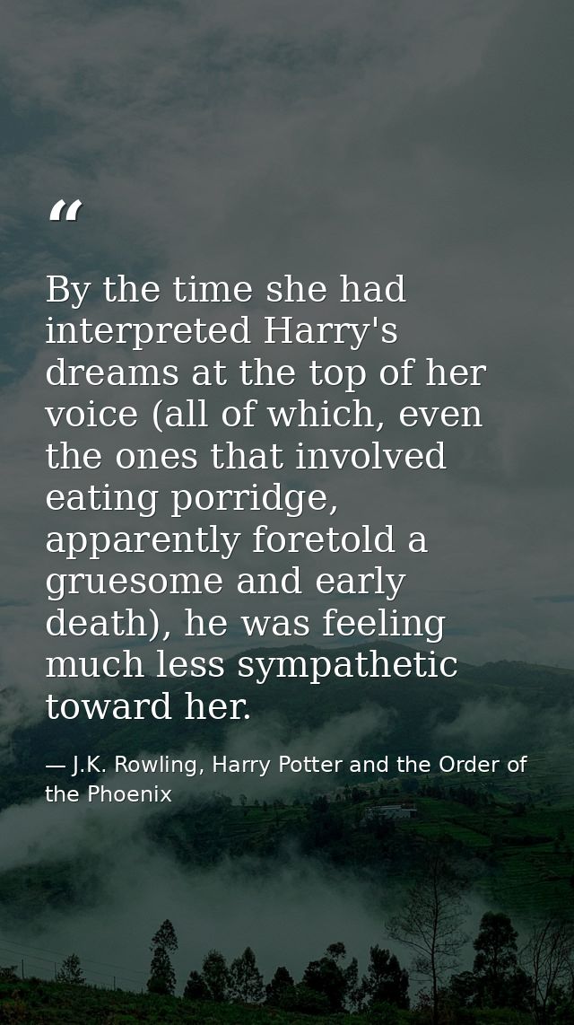 By the time she had interpreted Harry's dreams at the top of her voice (all of which, even the ones that involved eating — J.K. Rowling, Harry Potter and the Order of the Phoenix
