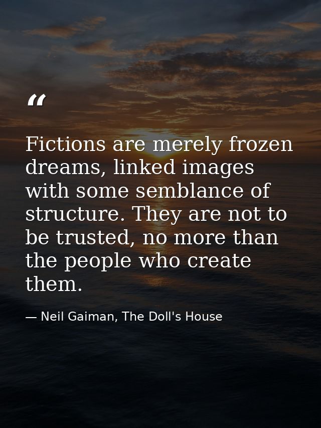 Fictions are merely frozen dreams, linked images with some semblance of structure. They are not to be trusted, no more t — Neil Gaiman, The Doll's House