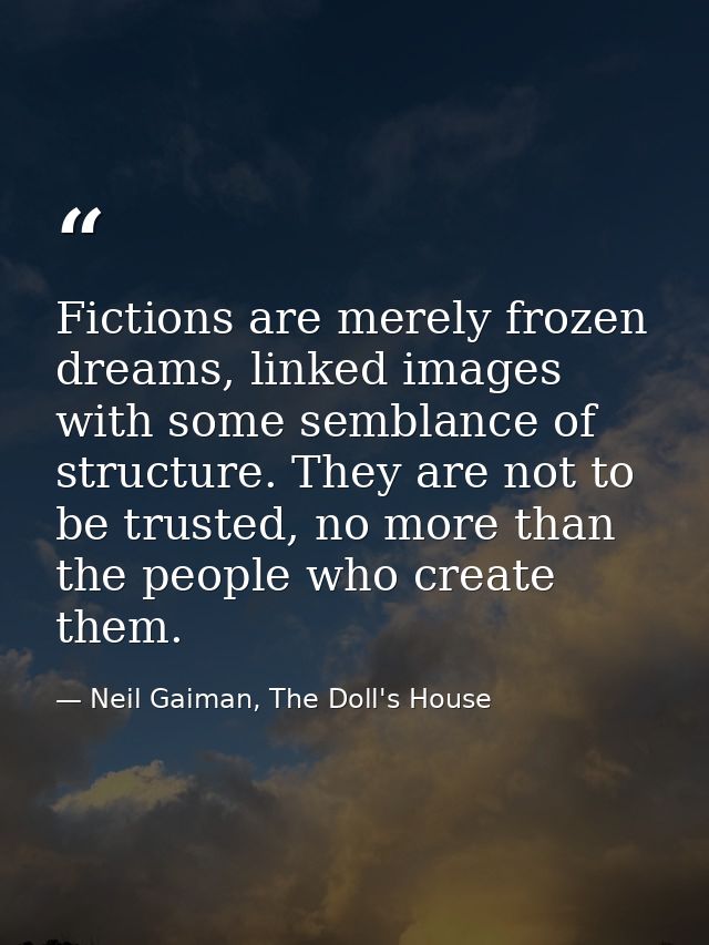Fictions are merely frozen dreams, linked images with some semblance of structure. They are not to be trusted, no more t — Neil Gaiman, The Doll's House